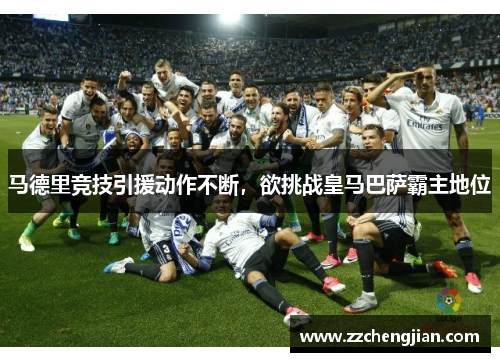 马德里竞技引援动作不断，欲挑战皇马巴萨霸主地位