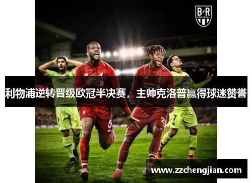 利物浦逆转晋级欧冠半决赛，主帅克洛普赢得球迷赞誉