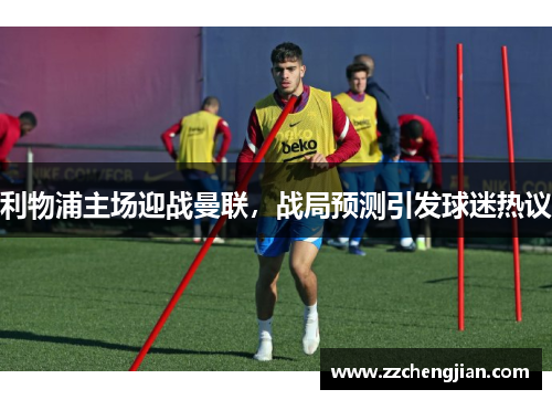 利物浦主场迎战曼联，战局预测引发球迷热议
