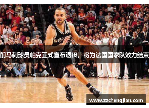 前马刺球员帕克正式宣布退役，将为法国国家队效力结束