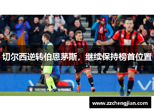 切尔西逆转伯恩茅斯，继续保持榜首位置