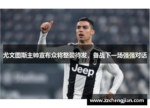 尤文图斯主帅宣布众将整装待发，备战下一场强强对话