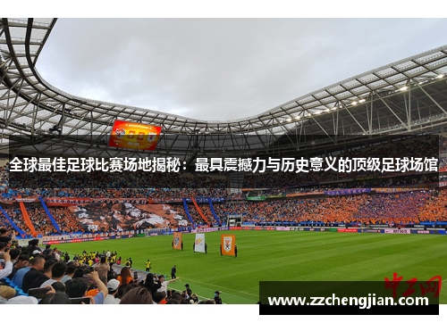 全球最佳足球比赛场地揭秘：最具震撼力与历史意义的顶级足球场馆