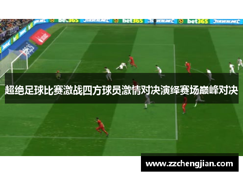 超绝足球比赛激战四方球员激情对决演绎赛场巅峰对决