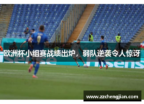 欧洲杯小组赛战绩出炉，弱队逆袭令人惊讶