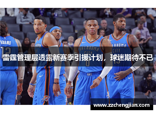 雷霆管理层透露新赛季引援计划，球迷期待不已