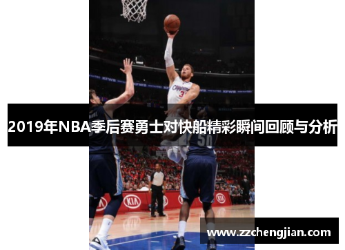 2019年NBA季后赛勇士对快船精彩瞬间回顾与分析