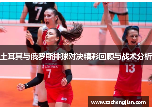 土耳其与俄罗斯排球对决精彩回顾与战术分析