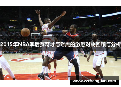 2015年NBA季后赛奇才与老鹰的激烈对决回顾与分析