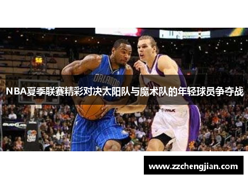 NBA夏季联赛精彩对决太阳队与魔术队的年轻球员争夺战