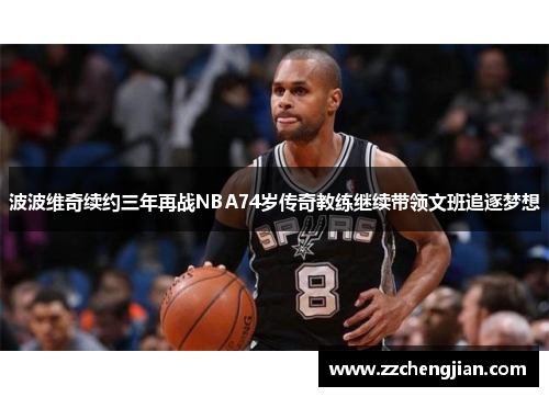 波波维奇续约三年再战NBA74岁传奇教练继续带领文班追逐梦想