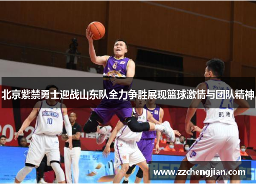 北京紫禁勇士迎战山东队全力争胜展现篮球激情与团队精神