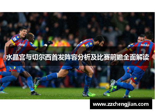 水晶宫与切尔西首发阵容分析及比赛前瞻全面解读