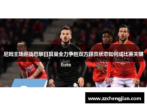 尼姆主场迎战巴黎日耳曼全力争胜双方球员状态如何成比赛关键