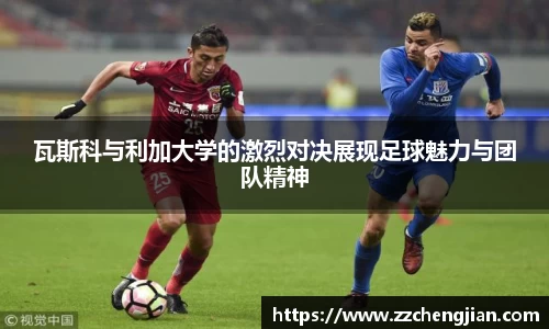 瓦斯科与利加大学的激烈对决展现足球魅力与团队精神